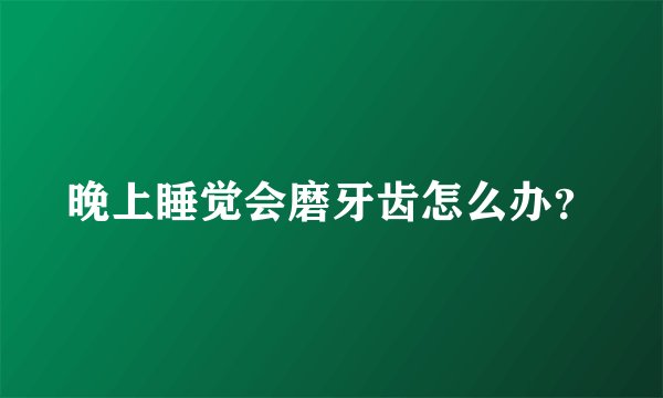 晚上睡觉会磨牙齿怎么办？