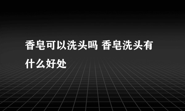 香皂可以洗头吗 香皂洗头有什么好处