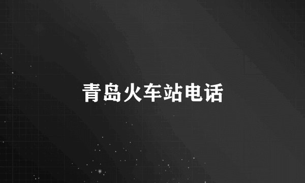 青岛火车站电话