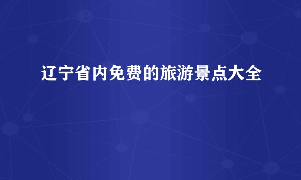 辽宁省内免费的旅游景点大全