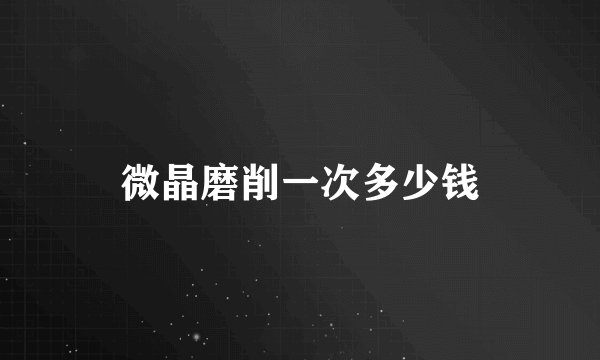 微晶磨削一次多少钱