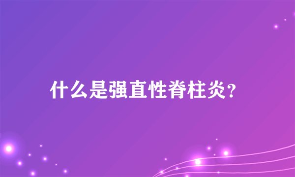 什么是强直性脊柱炎？
