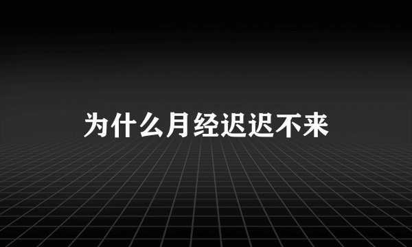 为什么月经迟迟不来