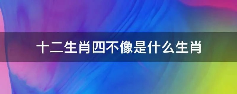 十二生肖四不像是什么生肖