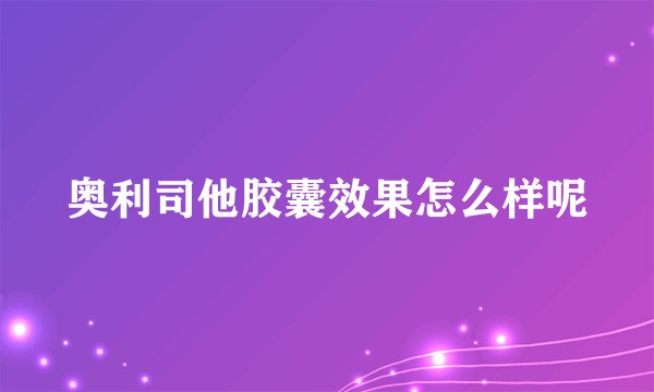 奥利司他胶囊效果怎么样呢