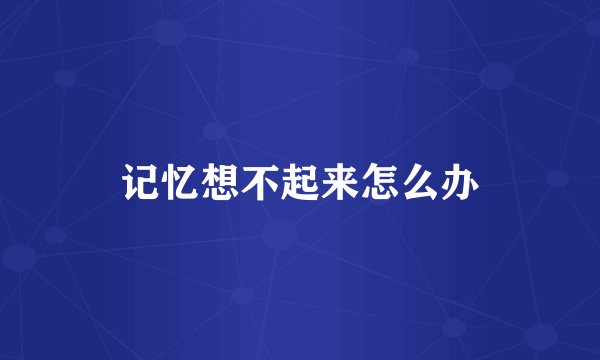 记忆想不起来怎么办