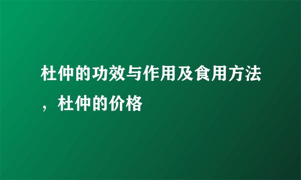杜仲的功效与作用及食用方法，杜仲的价格