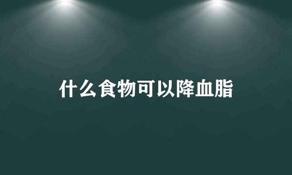 什么食物可以降血脂