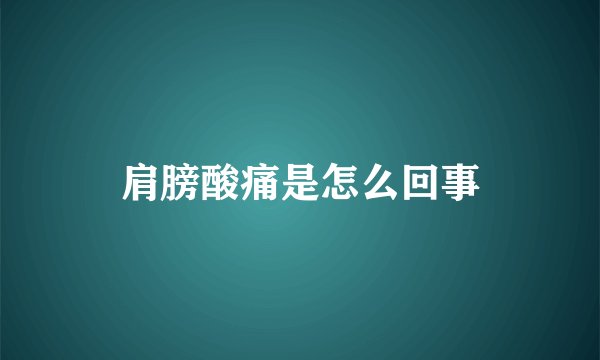肩膀酸痛是怎么回事