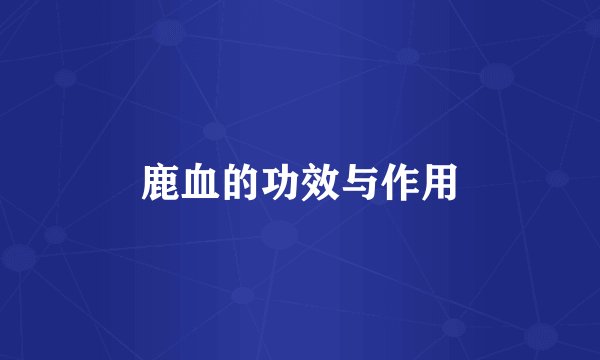 鹿血的功效与作用