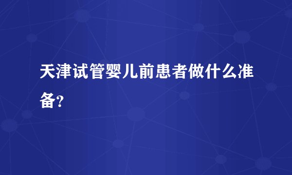 天津试管婴儿前患者做什么准备？