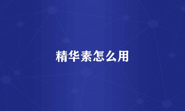 精华素怎么用