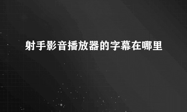 射手影音播放器的字幕在哪里
