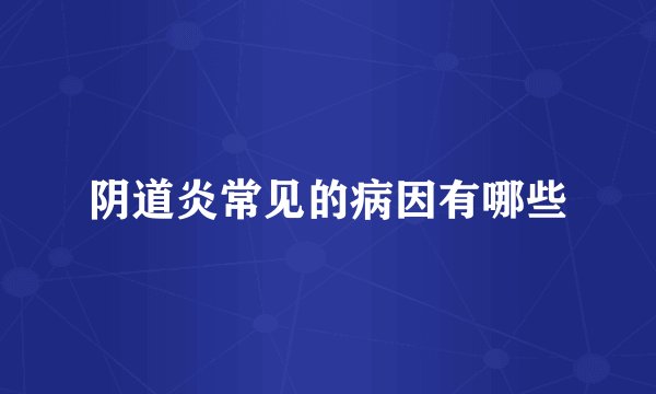阴道炎常见的病因有哪些