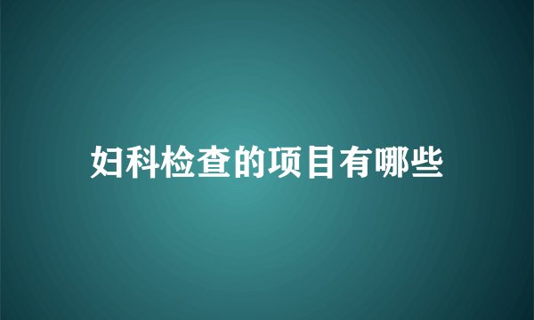 妇科检查的项目有哪些
