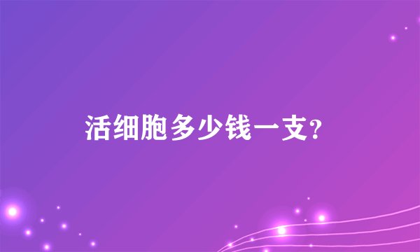 活细胞多少钱一支？