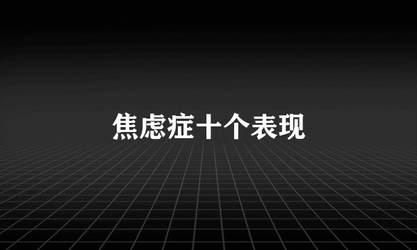 焦虑症十个表现