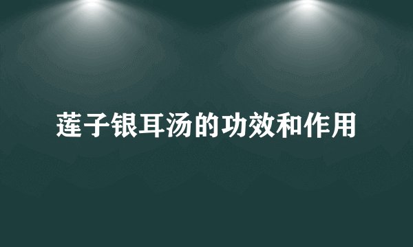 莲子银耳汤的功效和作用