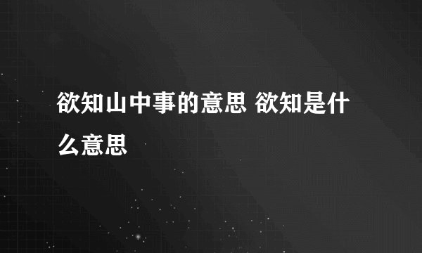 欲知山中事的意思 欲知是什么意思