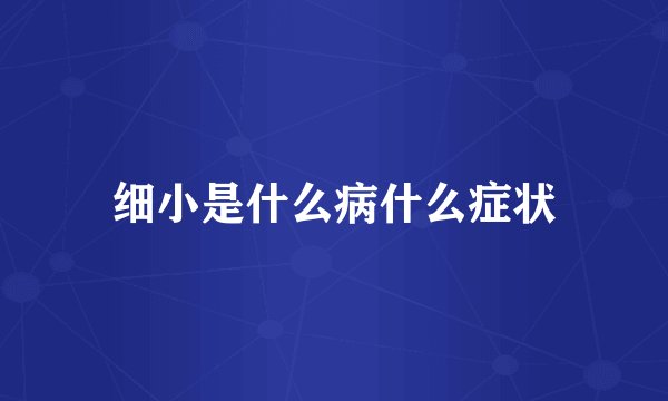 细小是什么病什么症状