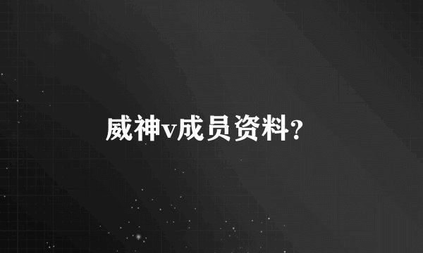 威神v成员资料？
