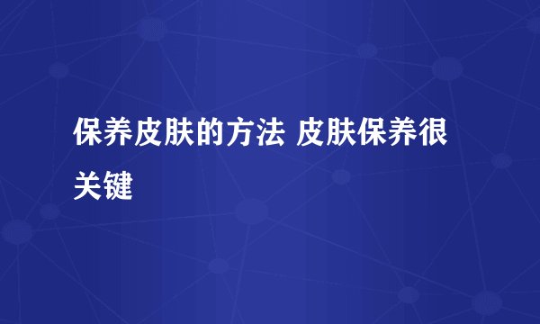 保养皮肤的方法 皮肤保养很关键