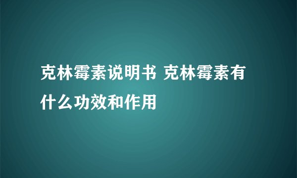 克林霉素说明书 克林霉素有什么功效和作用
