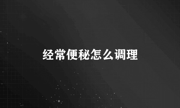 经常便秘怎么调理
