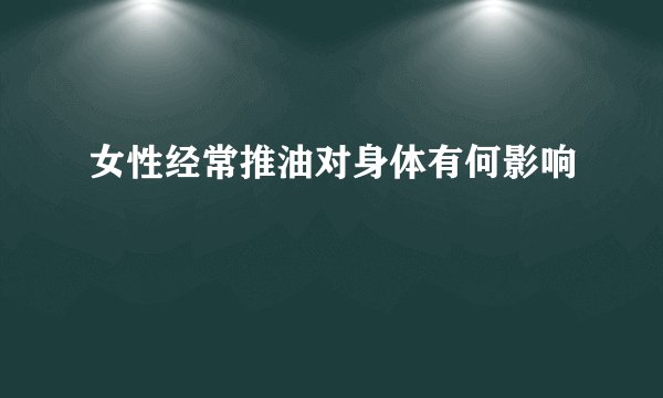女性经常推油对身体有何影响