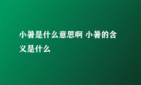 小暑是什么意思啊 小暑的含义是什么
