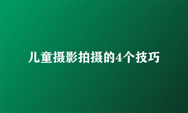 儿童摄影拍摄的4个技巧