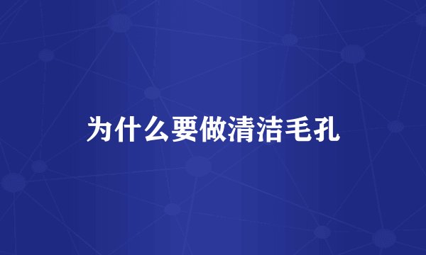 为什么要做清洁毛孔