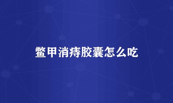 鳖甲消痔胶囊怎么吃