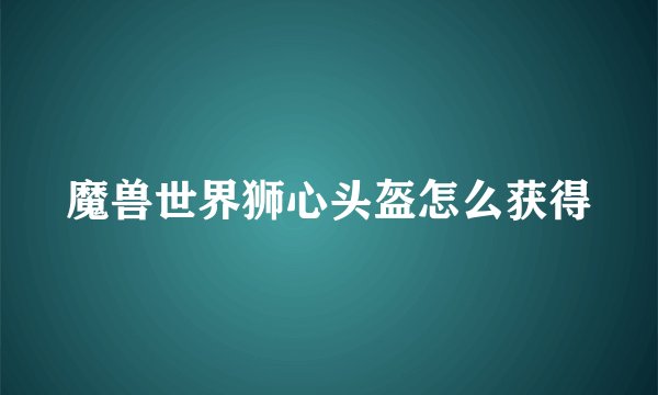 魔兽世界狮心头盔怎么获得
