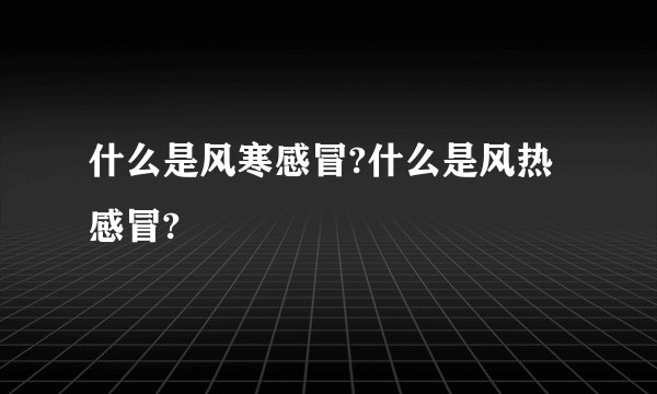 什么是风寒感冒?什么是风热感冒?