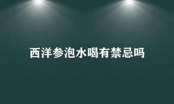 西洋参泡水喝有禁忌吗
