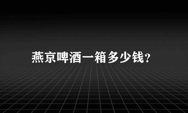 燕京啤酒一箱多少钱？