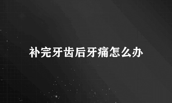 补完牙齿后牙痛怎么办