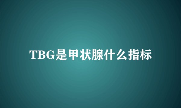 TBG是甲状腺什么指标