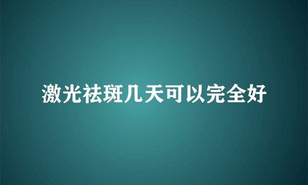 激光祛斑几天可以完全好