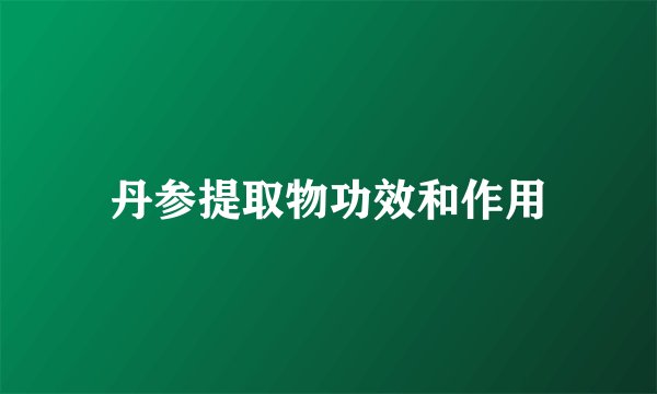 丹参提取物功效和作用