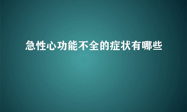 急性心功能不全的症状有哪些