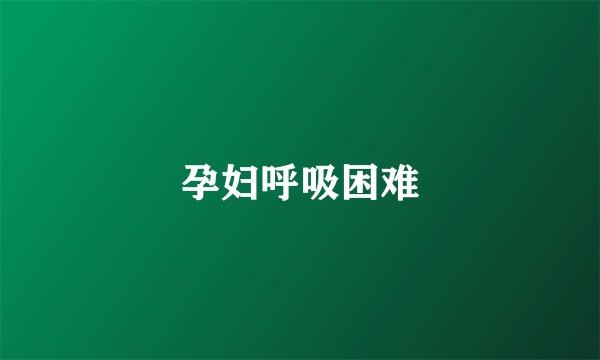 孕妇呼吸困难