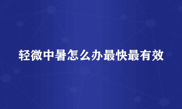 轻微中暑怎么办最快最有效
