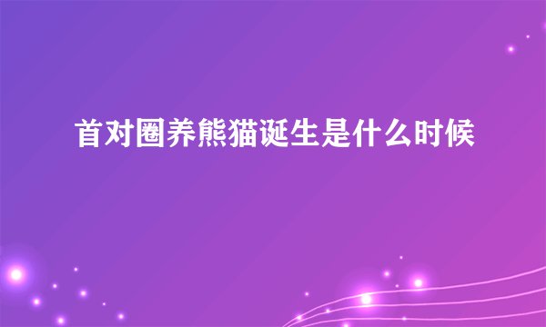 首对圈养熊猫诞生是什么时候
