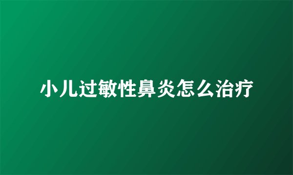 小儿过敏性鼻炎怎么治疗