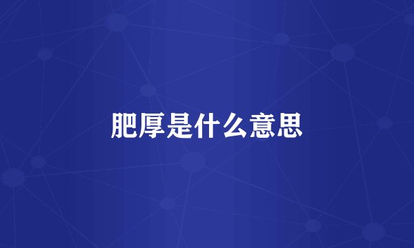 肥厚是什么意思