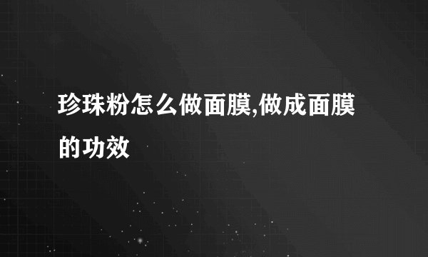 珍珠粉怎么做面膜,做成面膜的功效