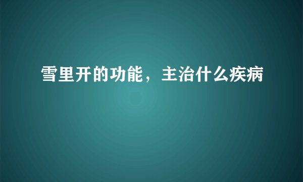 雪里开的功能，主治什么疾病