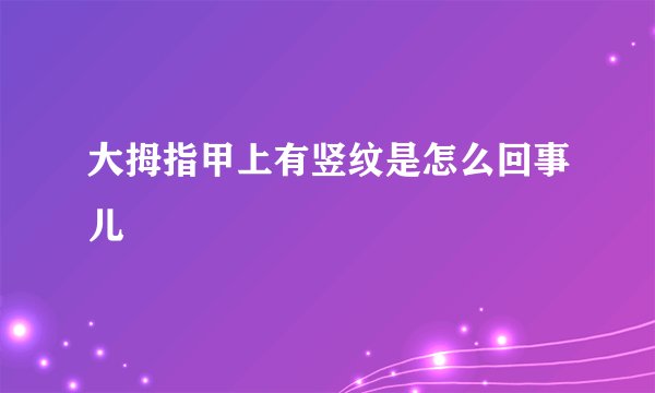 大拇指甲上有竖纹是怎么回事儿